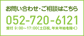 お問い合わせ・ご相談はこちら【052-720-6121】受付 9：00～17：00（土日祝、年末年始を除く）