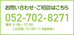 お問い合わせ・ご相談はこちら【052-702-8271】受付 9：00～17：00（土日祝、12/30～1/3は休み）